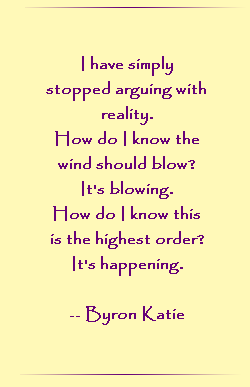 I have simply stopped arguing with reality.  How do I know the wind should blow? It`s blowing.  How do I know this is the highest order. It`s happening.